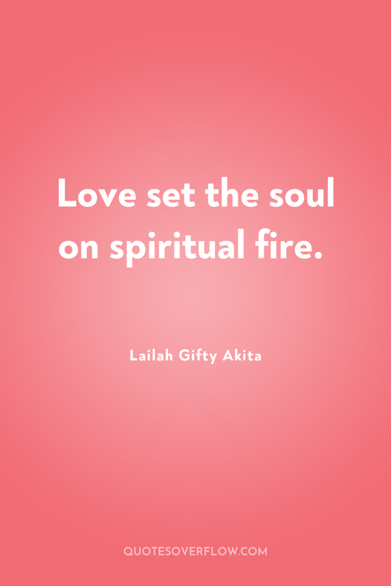Love set the soul on spiritual fire. 