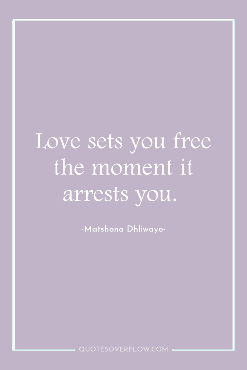 Love sets you free the moment it arrests you. 
