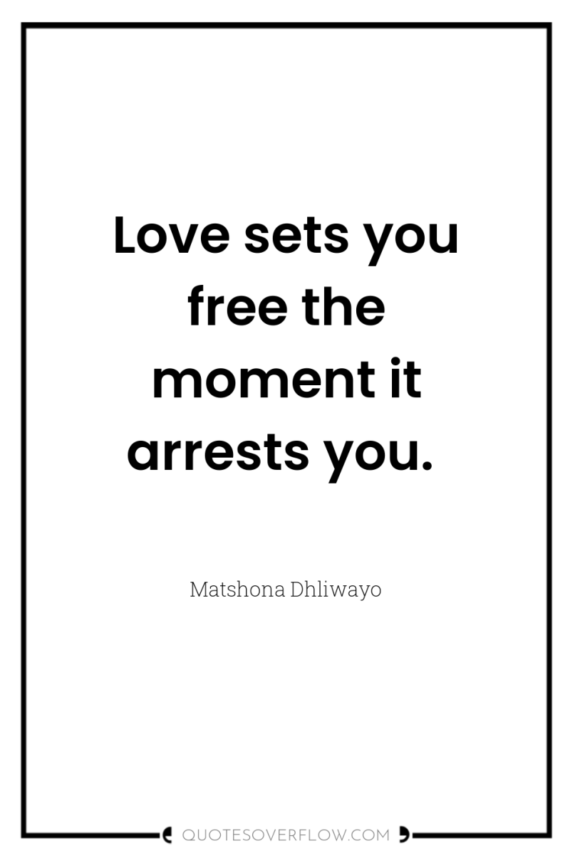 Love sets you free the moment it arrests you. 
