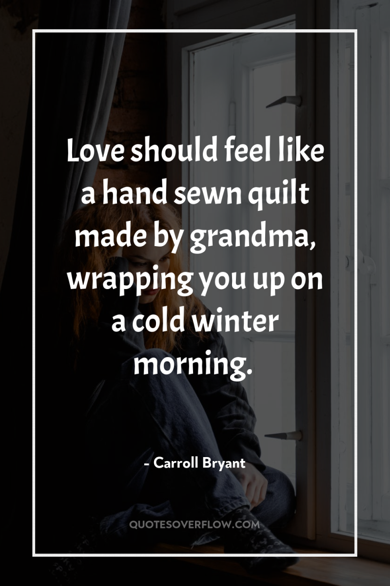Love should feel like a hand sewn quilt made by...