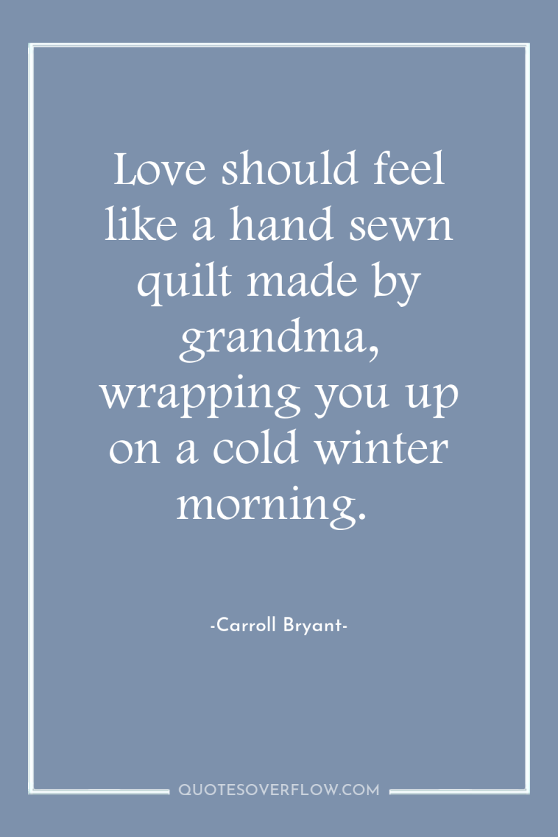 Love should feel like a hand sewn quilt made by...