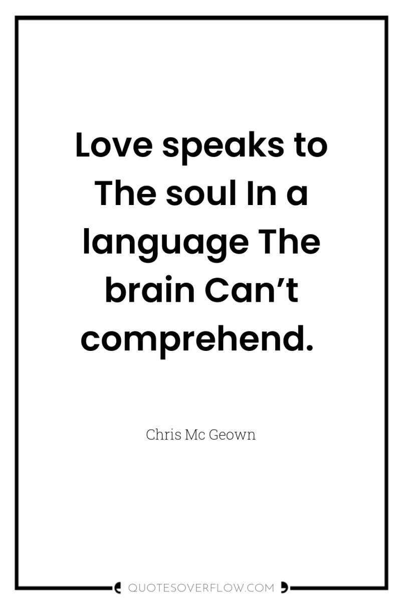 Love speaks to The soul In a language The brain...