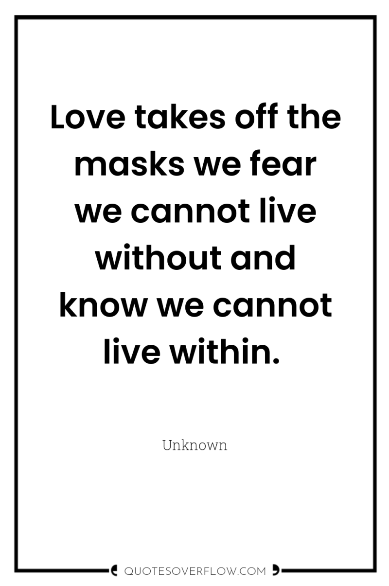 Love takes off the masks we fear we cannot live...