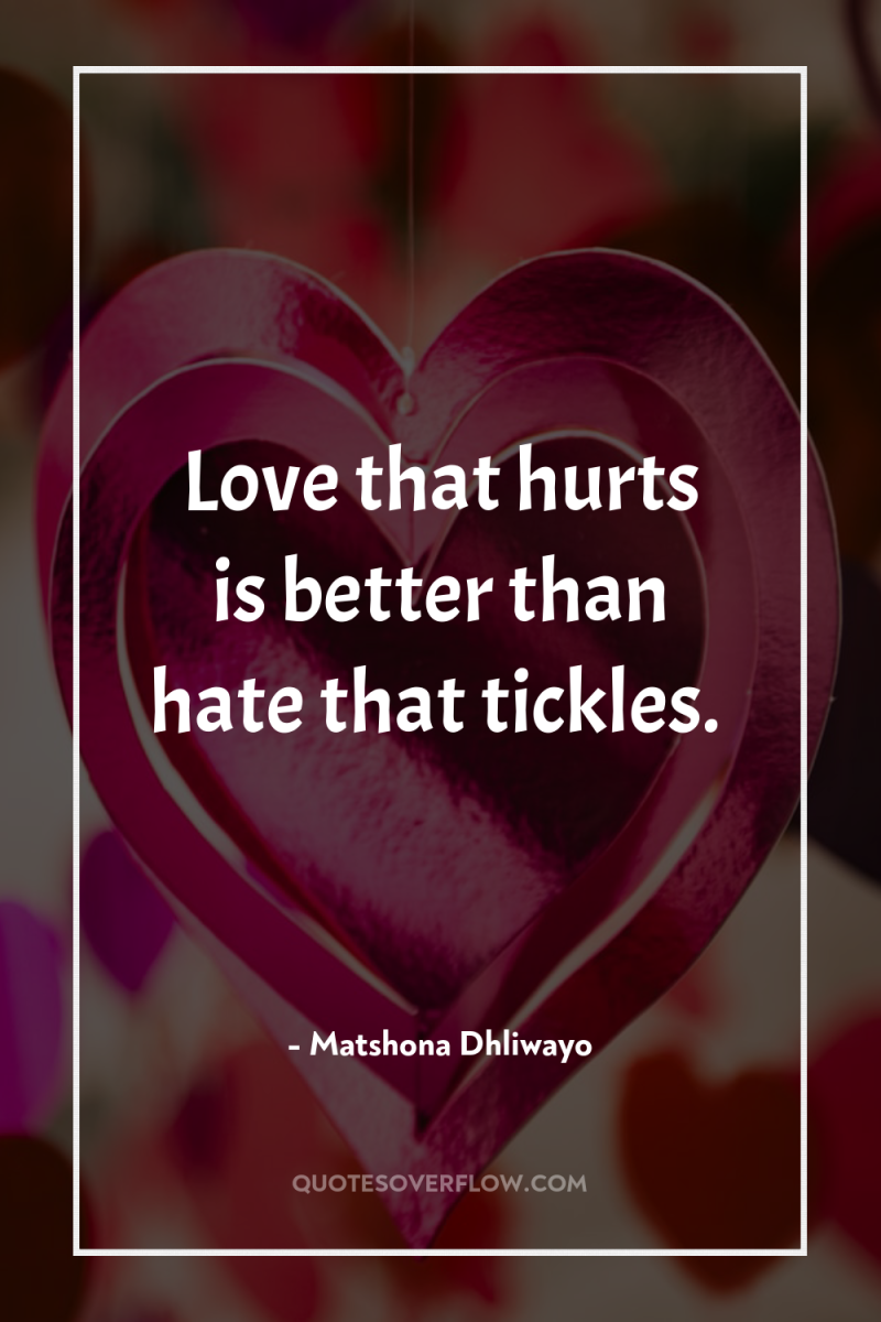 Love that hurts is better than hate that tickles. 
