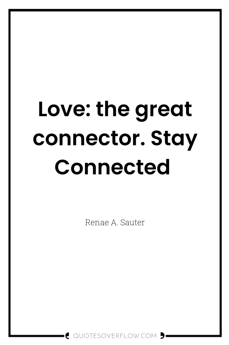 Love: the great connector. Stay Connected 