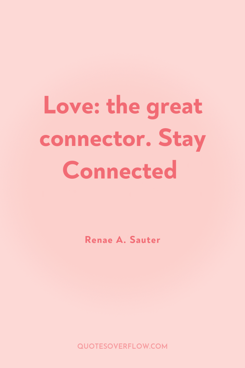Love: the great connector. Stay Connected 