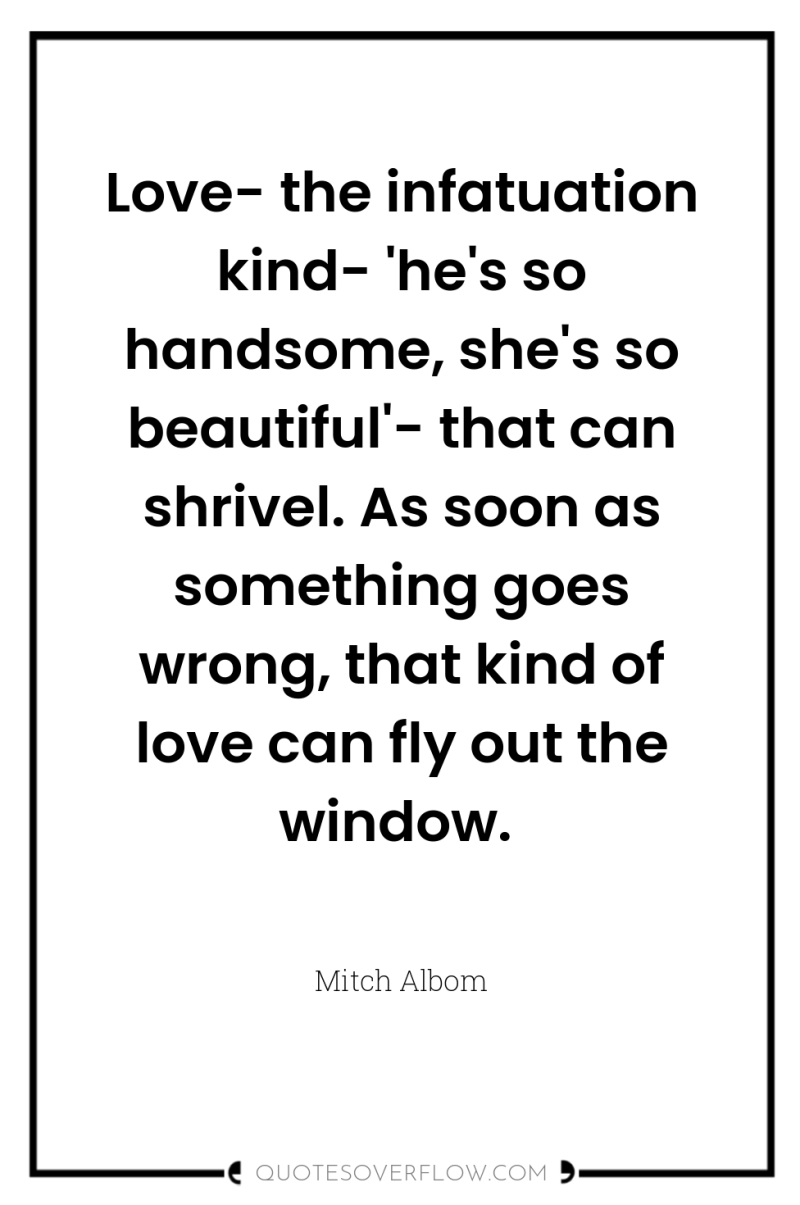Love- the infatuation kind- 'he's so handsome, she's so beautiful'-...