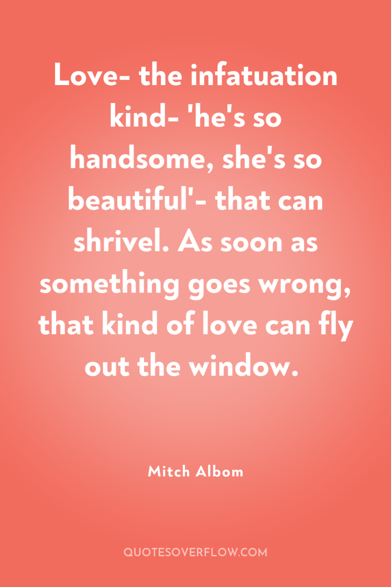 Love- the infatuation kind- 'he's so handsome, she's so beautiful'-...