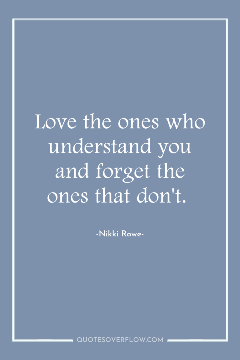 Love the ones who understand you and forget the ones...
