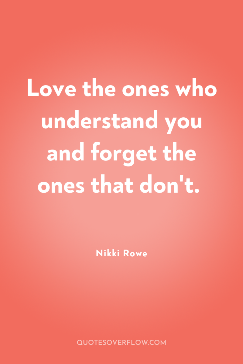 Love the ones who understand you and forget the ones...
