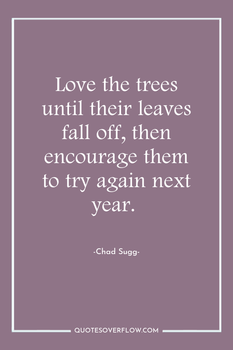 Love the trees until their leaves fall off, then encourage...
