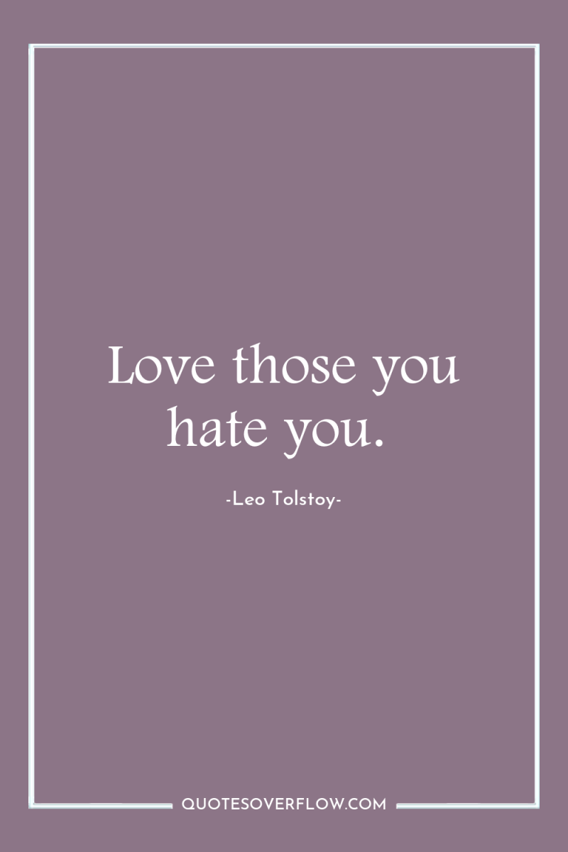 Love those you hate you. 
