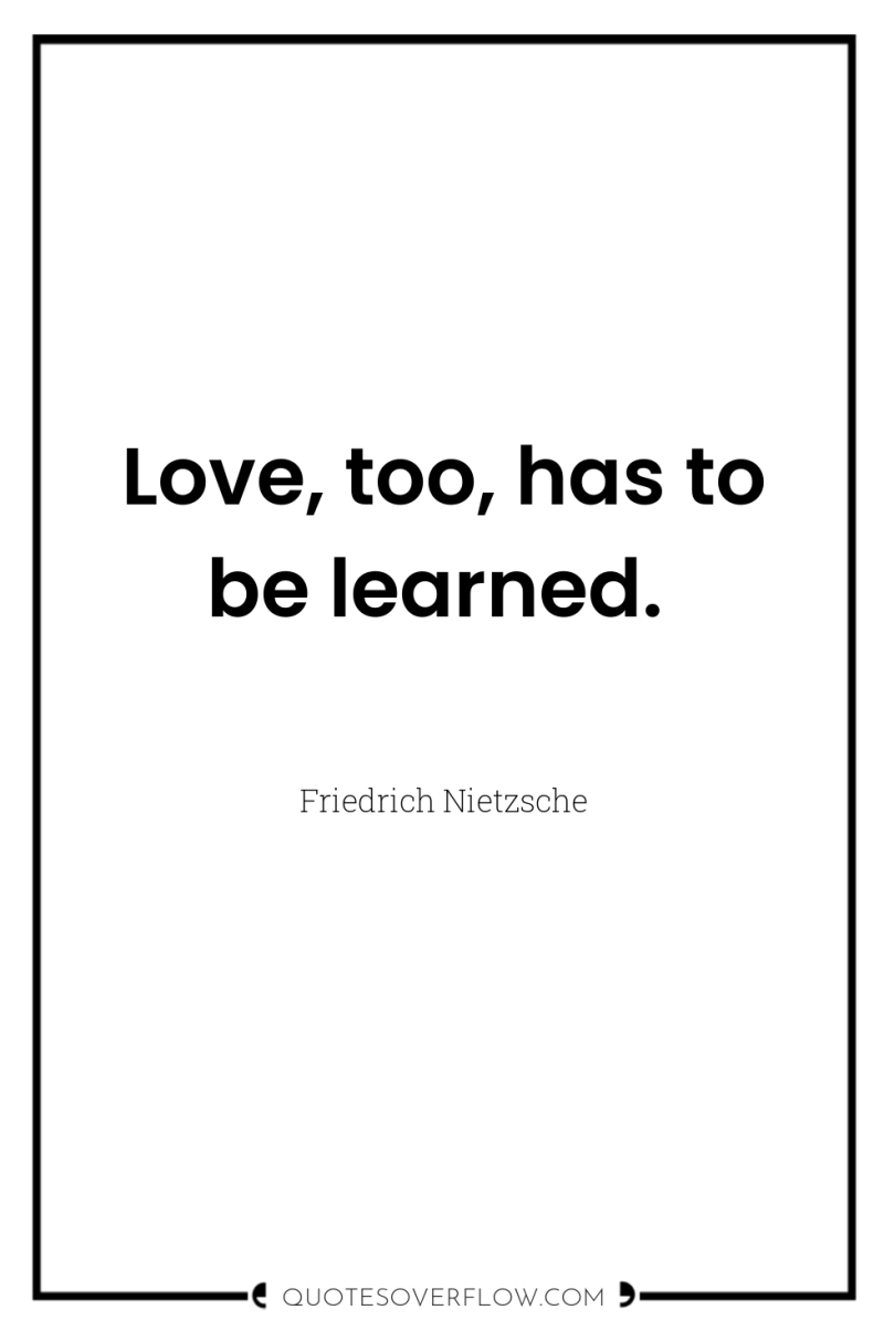 Love, too, has to be learned. 