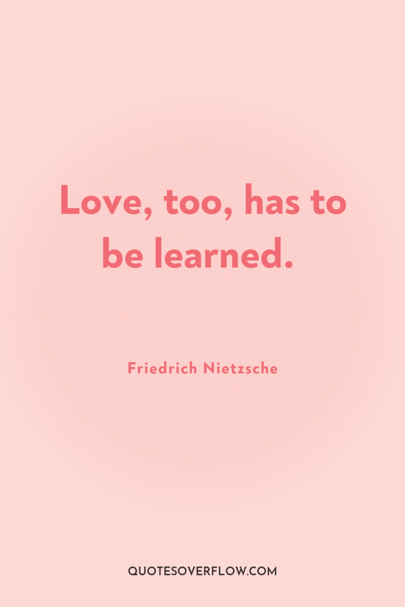 Love, too, has to be learned. 