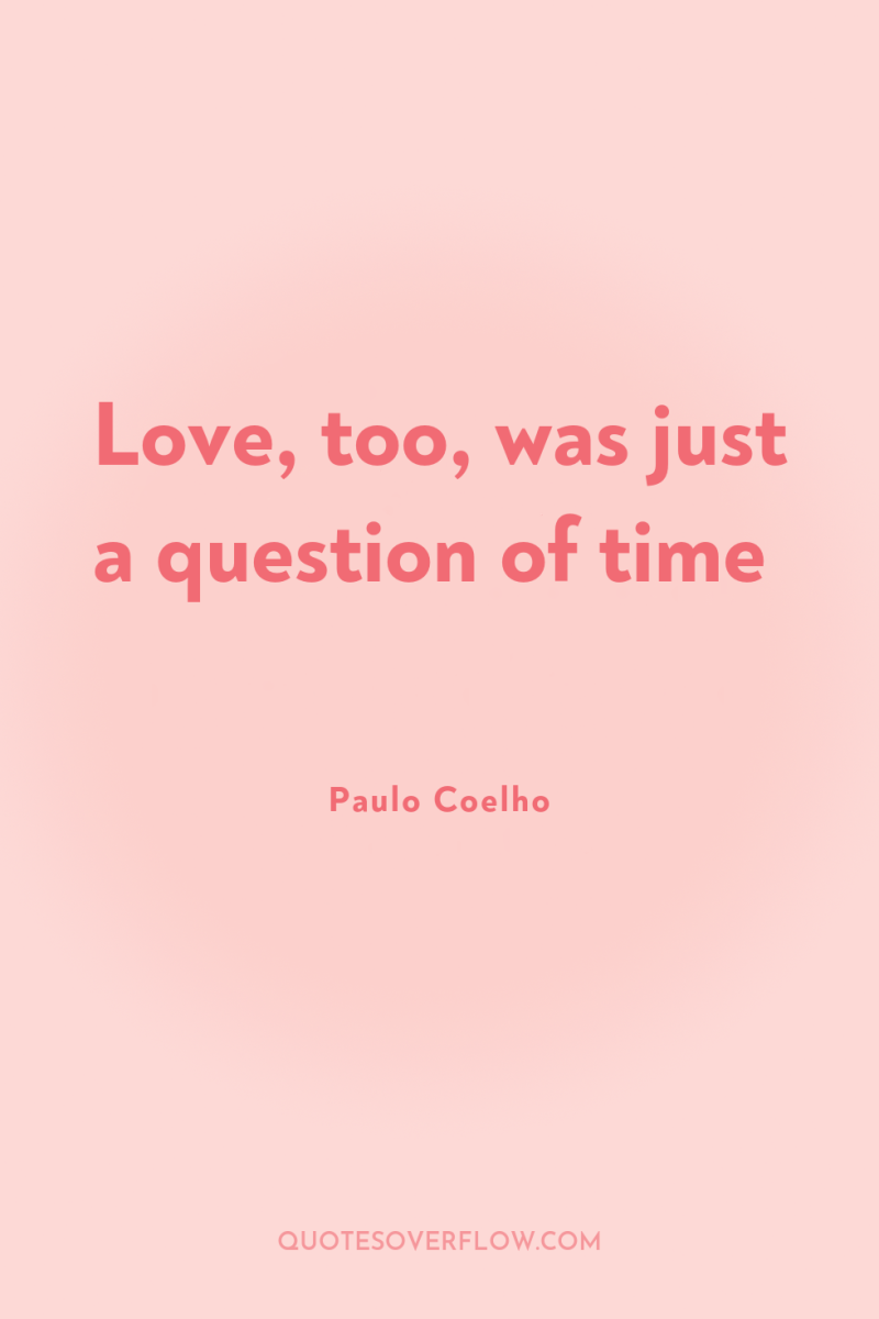 Love, too, was just a question of time 