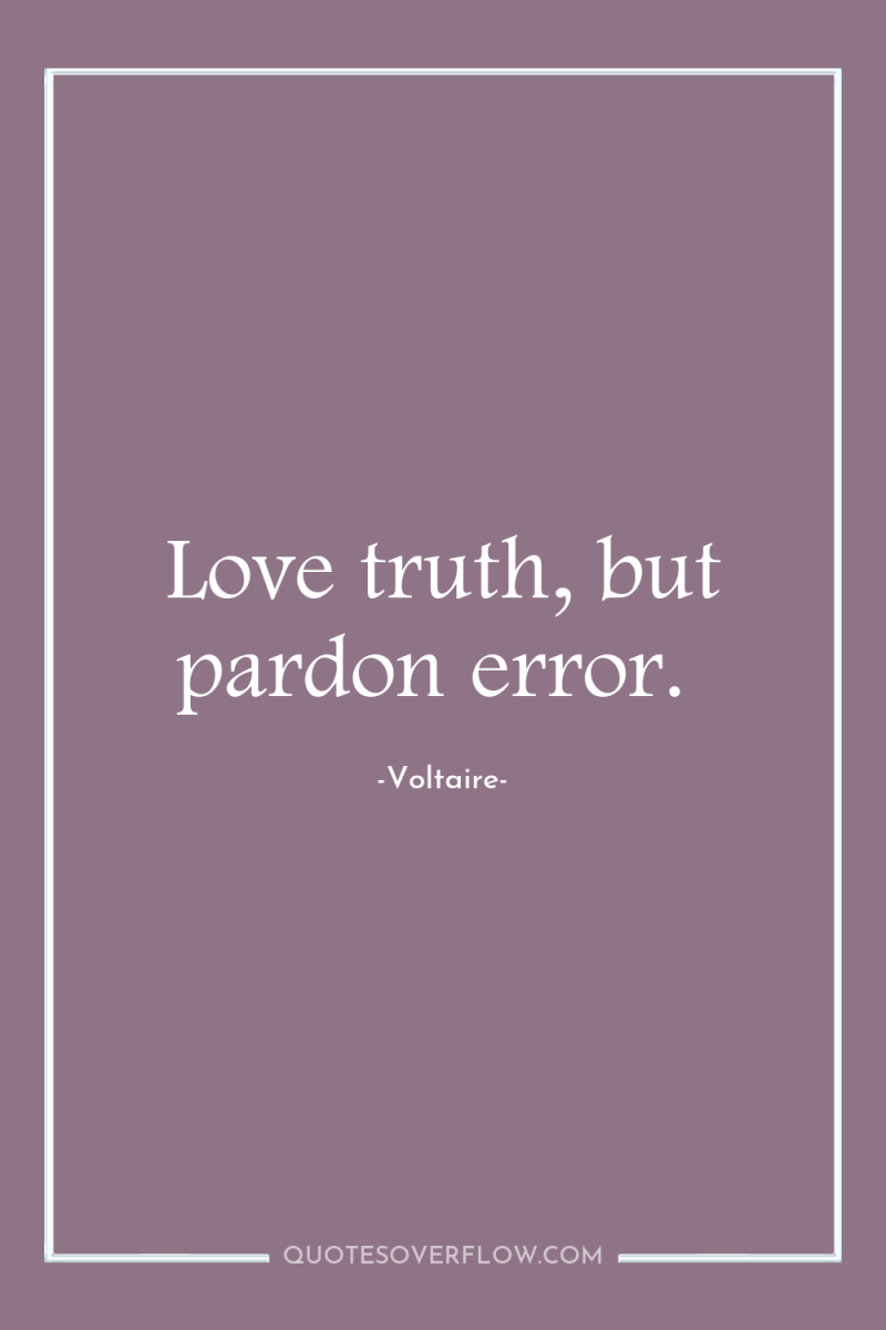 Love truth, but pardon error. 