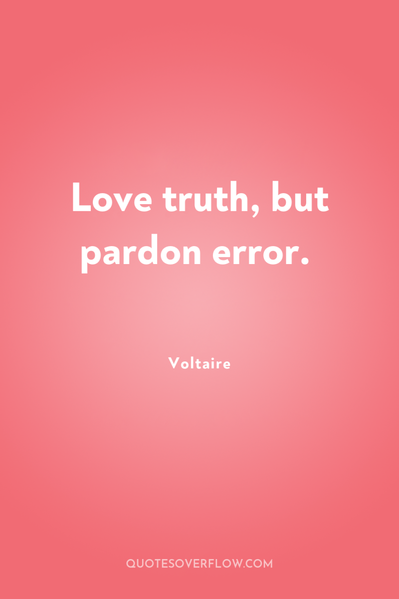 Love truth, but pardon error. 