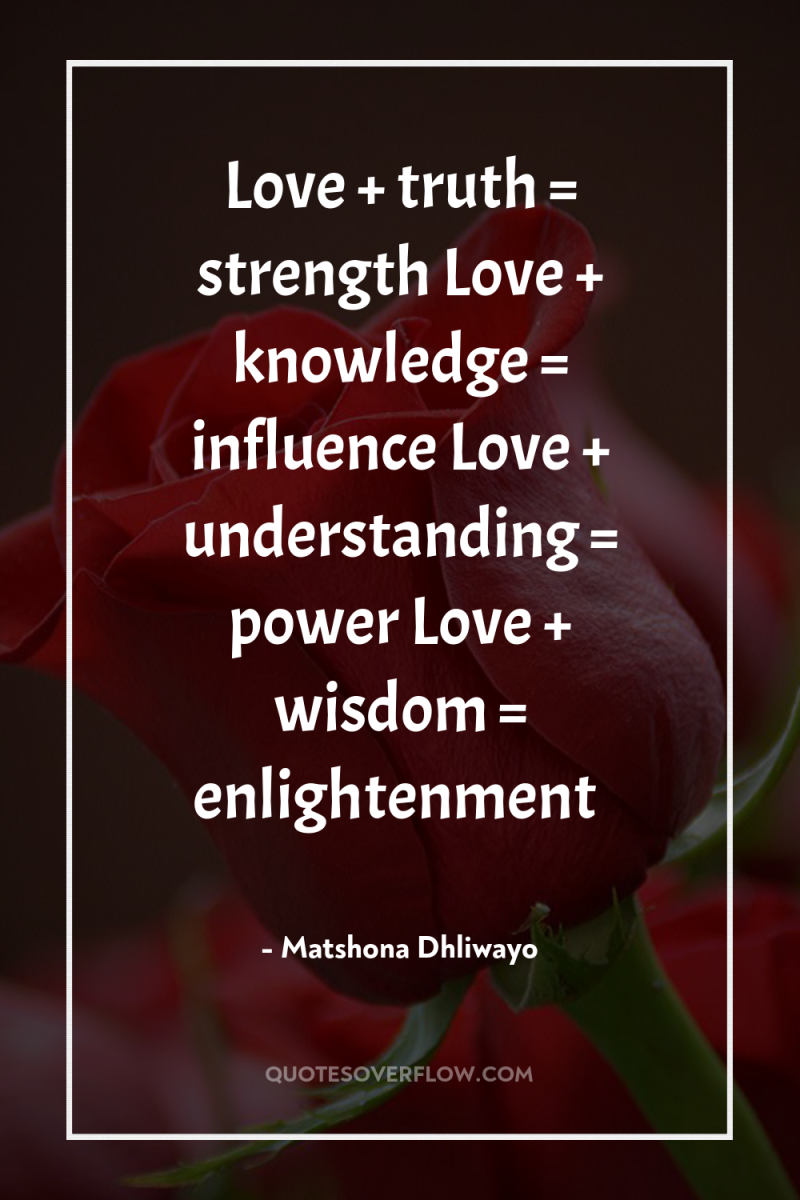 Love + truth = strength Love + knowledge = influence...