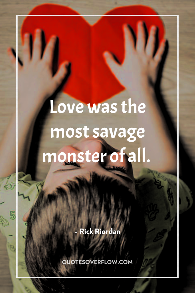 Love was the most savage monster of all. 