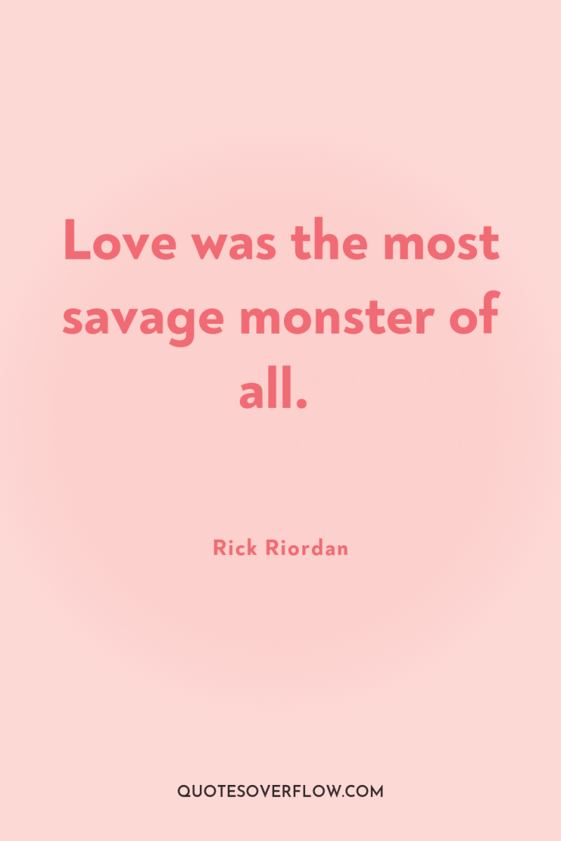 Love was the most savage monster of all. 