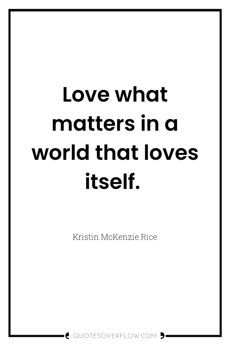 Love what matters in a world that loves itself. 