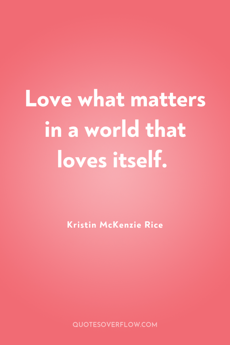 Love what matters in a world that loves itself. 