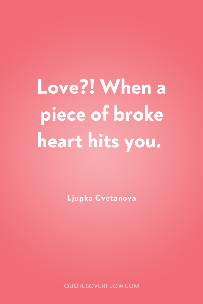 Love?! When a piece of broke heart hits you. 