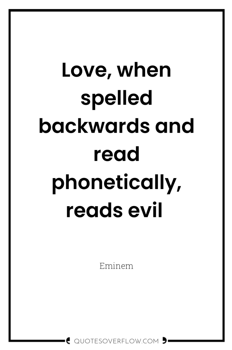 Love, when spelled backwards and read phonetically, reads evil 