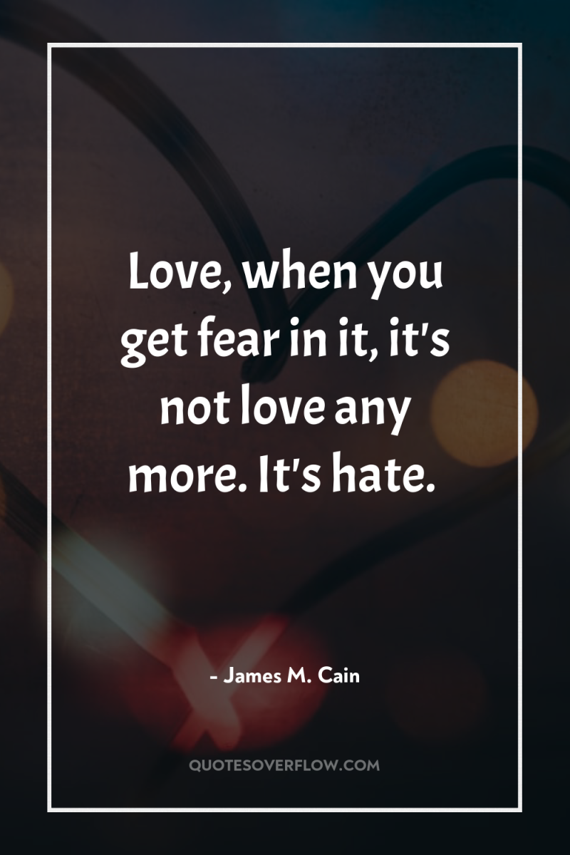 Love, when you get fear in it, it's not love...
