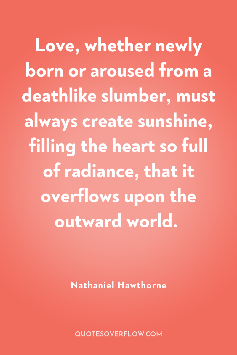 Love, whether newly born or aroused from a deathlike slumber,...