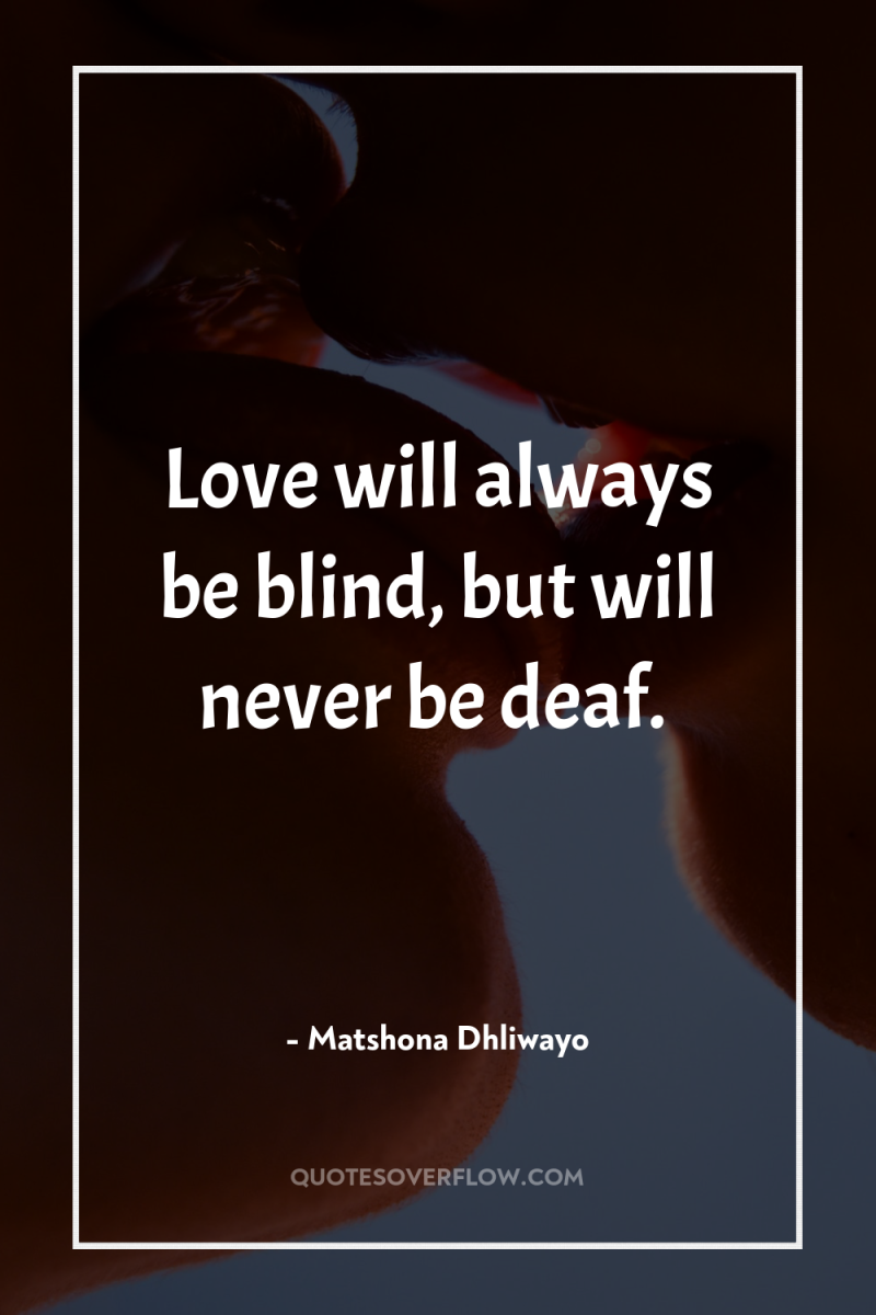 Love will always be blind, but will never be deaf. 