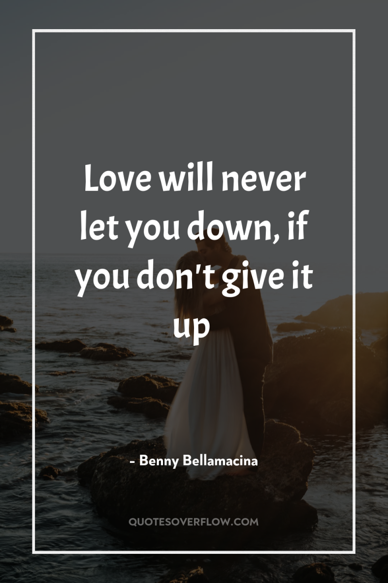 Love will never let you down, if you don't give...