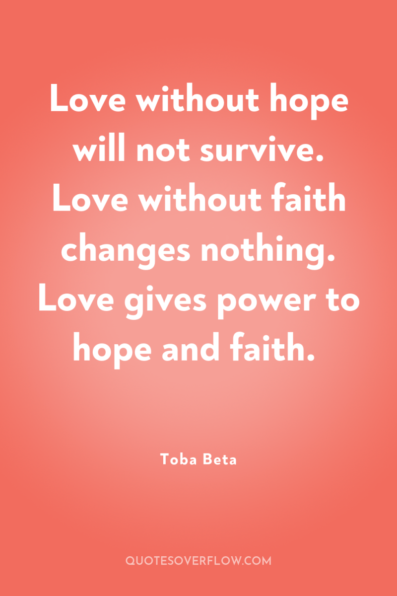 Love without hope will not survive. Love without faith changes...