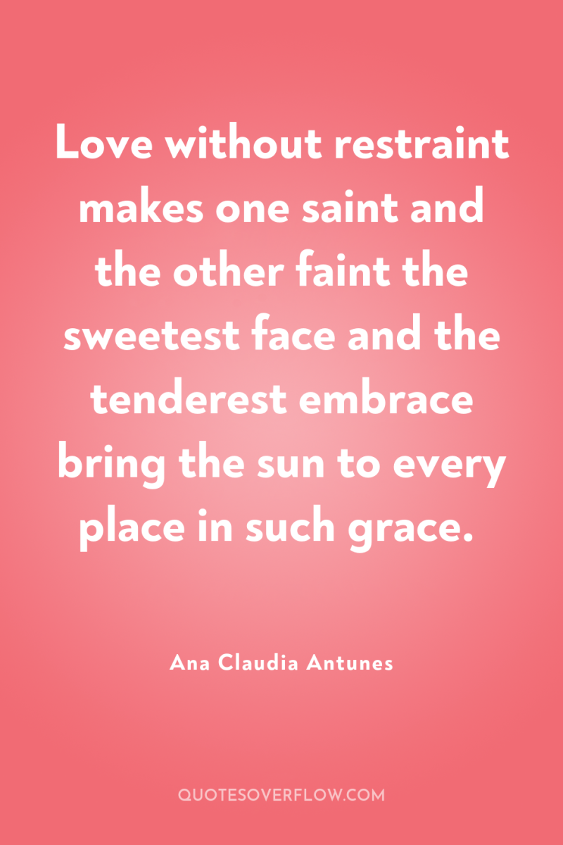 Love without restraint makes one saint and the other faint...