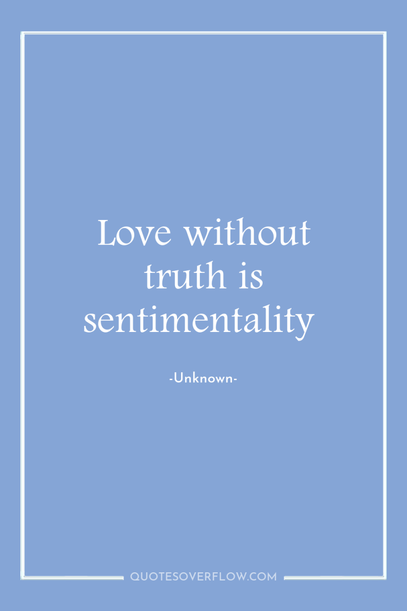 Love without truth is sentimentality 