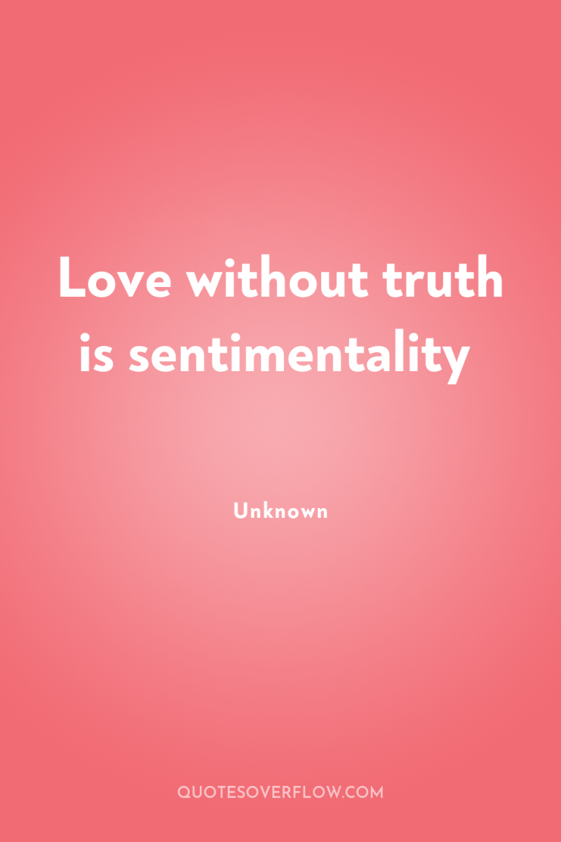Love without truth is sentimentality 
