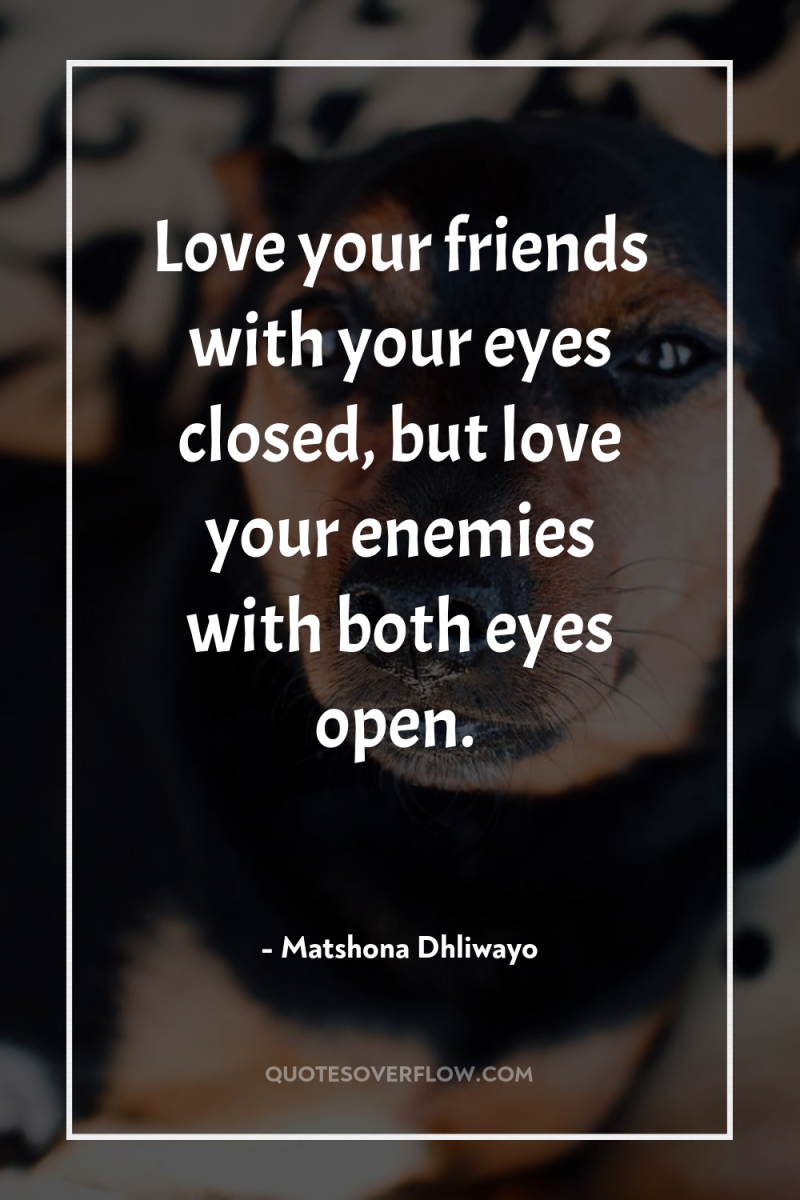 Love your friends with your eyes closed, but love your...