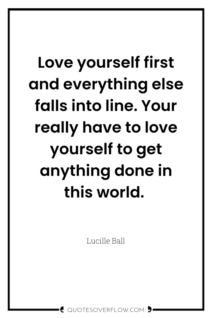 Love yourself first and everything else falls into line. Your...