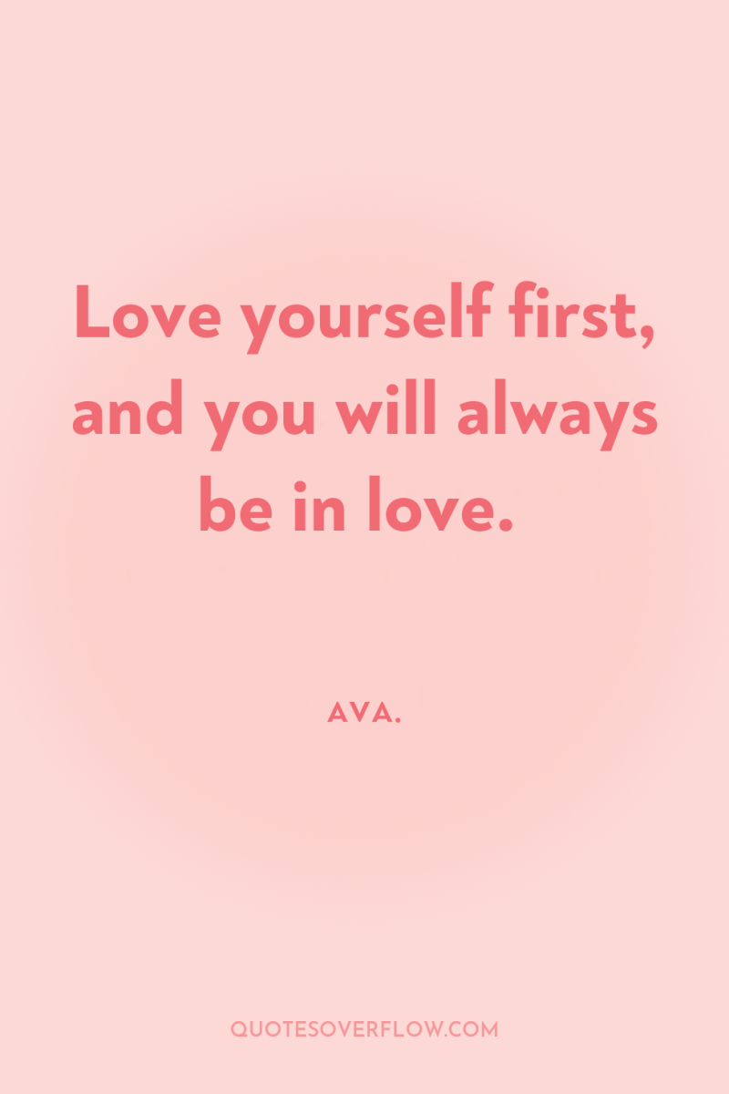 Love yourself first, and you will always be in love. 