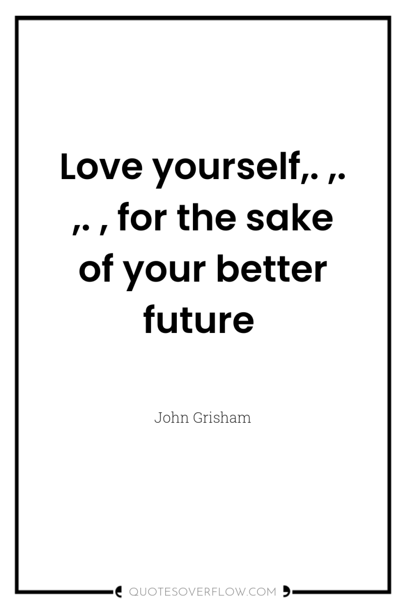 Love yourself,. ,. ,. , for the sake of your...