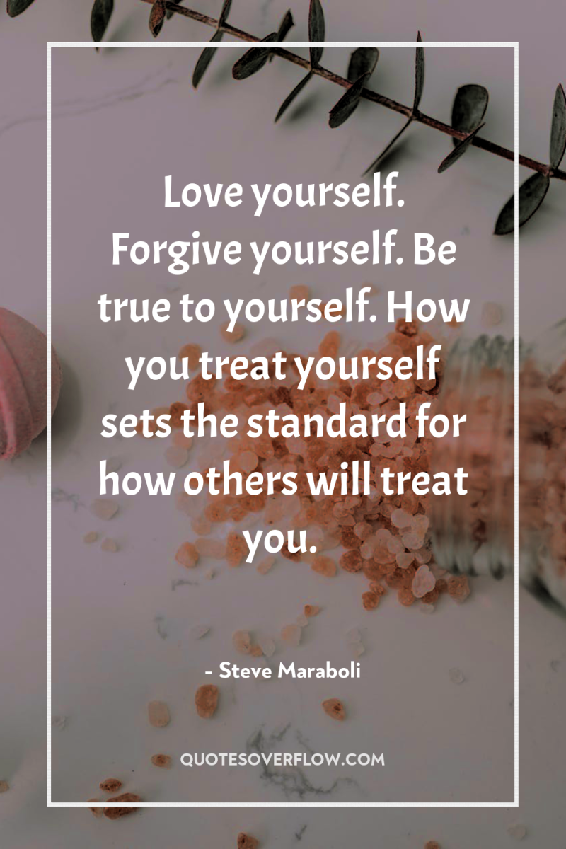 Love yourself. Forgive yourself. Be true to yourself. How you...