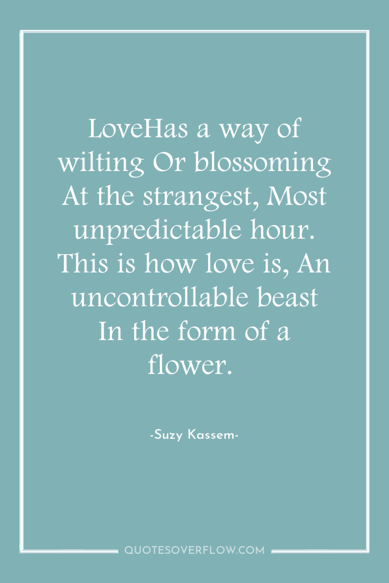 LoveHas a way of wilting Or blossoming At the strangest,...