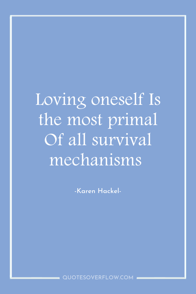 Loving oneself Is the most primal Of all survival mechanisms 