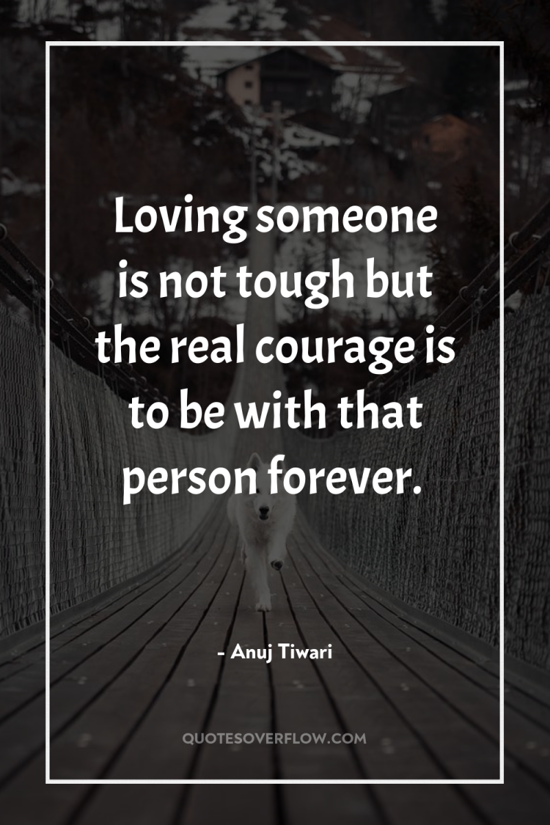 Loving someone is not tough but the real courage is...