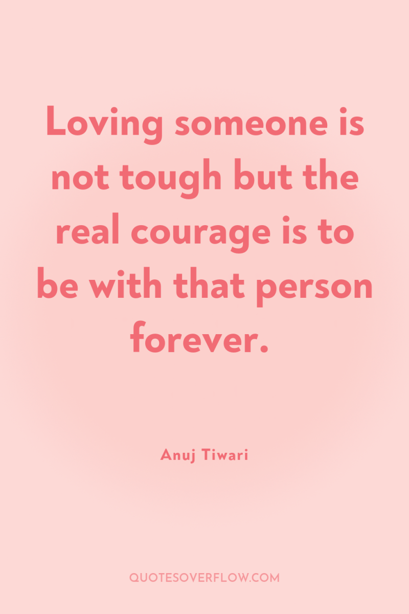 Loving someone is not tough but the real courage is...