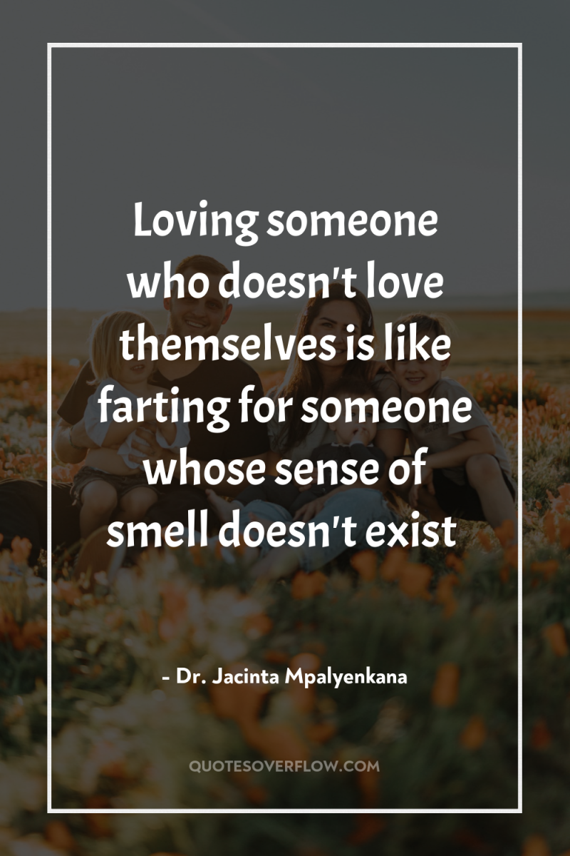 Loving someone who doesn't love themselves is like farting for...