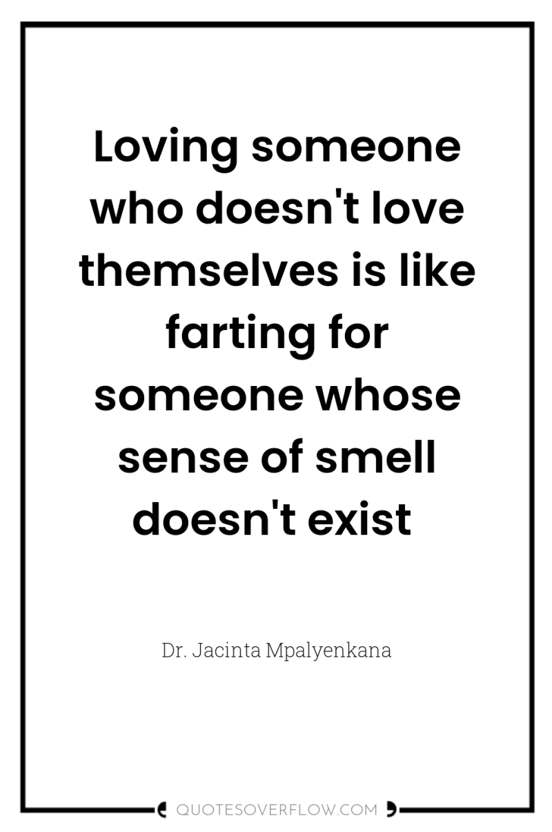 Loving someone who doesn't love themselves is like farting for...