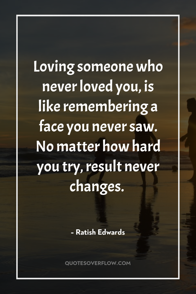 Loving someone who never loved you, is like remembering a...