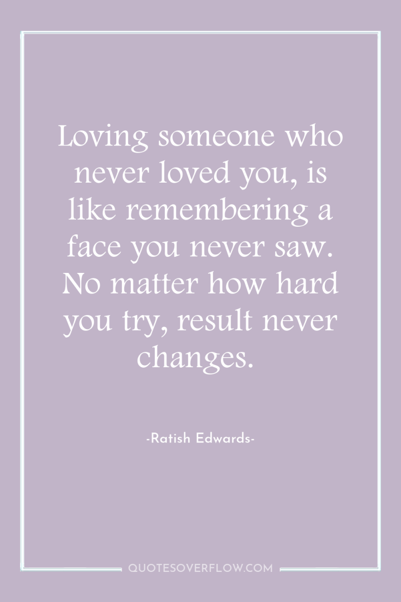 Loving someone who never loved you, is like remembering a...