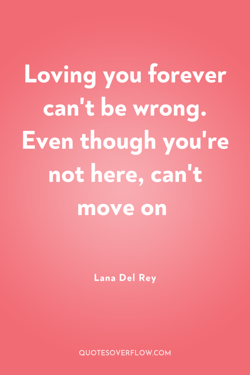 Loving you forever can't be wrong. Even though you're not...